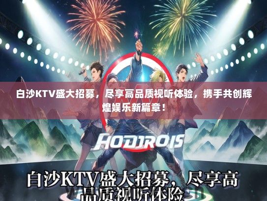 白沙KTV盛大招募，尽享高品质视听体验，携手共创辉煌娱乐新篇章！